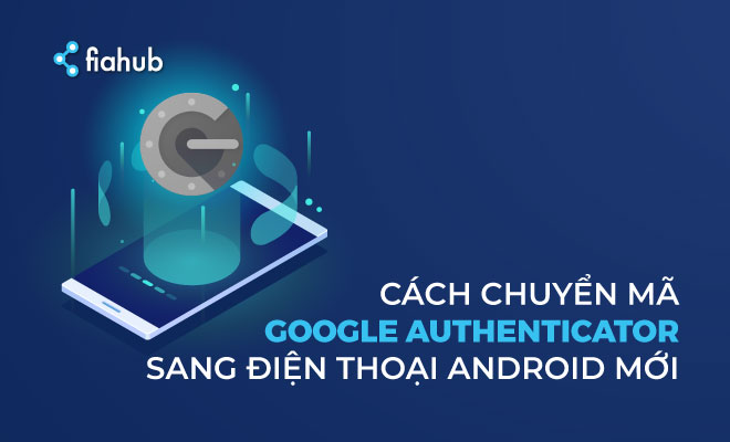 Cách chuyển mã Google Authenticator sang điện thoại Android mới google authenticator