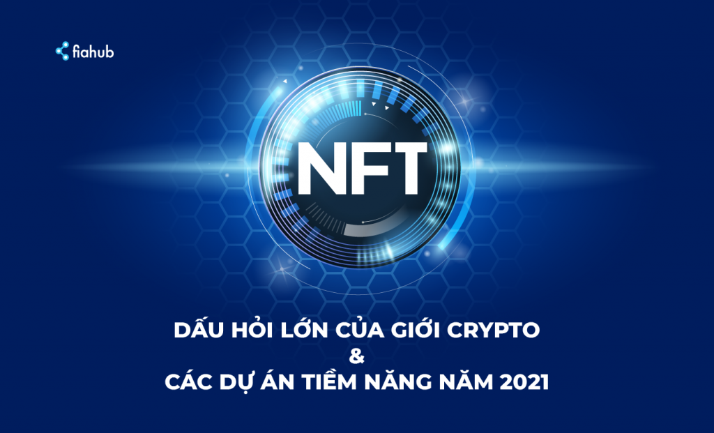 NFT – DẤU HỎI LỚN CỦA GIỚI CRYPTO VÀ CÁC DỰ ÁN TIỀM NĂNG NĂM 2021