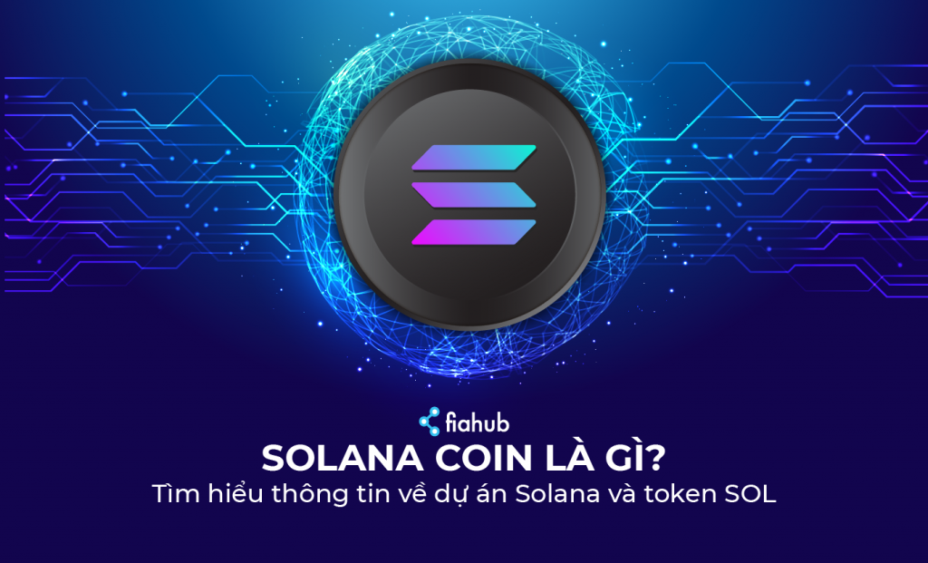 Solana là gì? Tổng quan về dự án Solana và SOL token